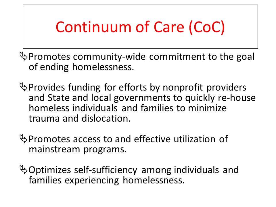 Continuum of Care (CoC)  Promotes community-wide commitment to the goal of ending homelessness.