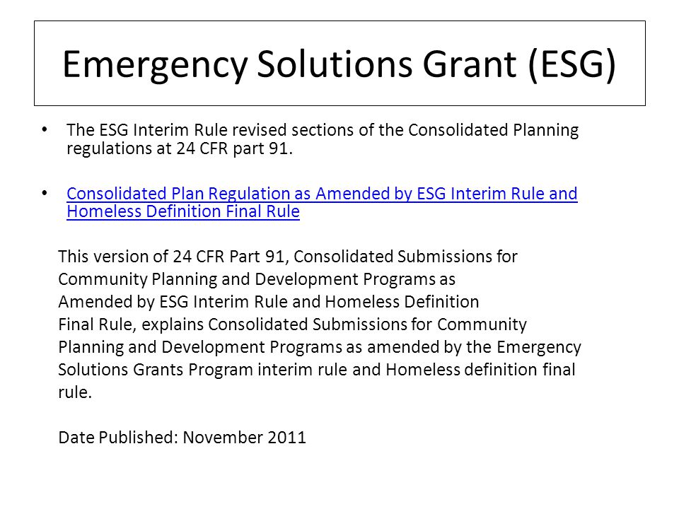 Emergency Solutions Grant (ESG) The ESG Interim Rule revised sections of the Consolidated Planning regulations at 24 CFR part 91.