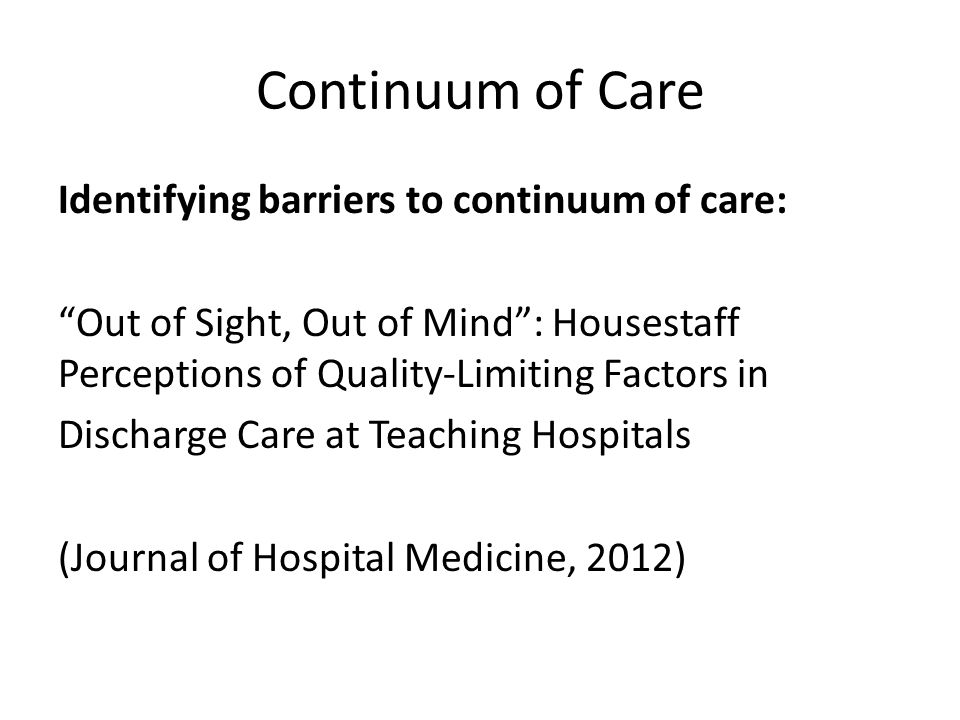 Continuum of Care Identifying barriers to continuum of care: Out of Sight, Out of Mind : Housestaff Perceptions of Quality-Limiting Factors in Discharge Care at Teaching Hospitals (Journal of Hospital Medicine, 2012)