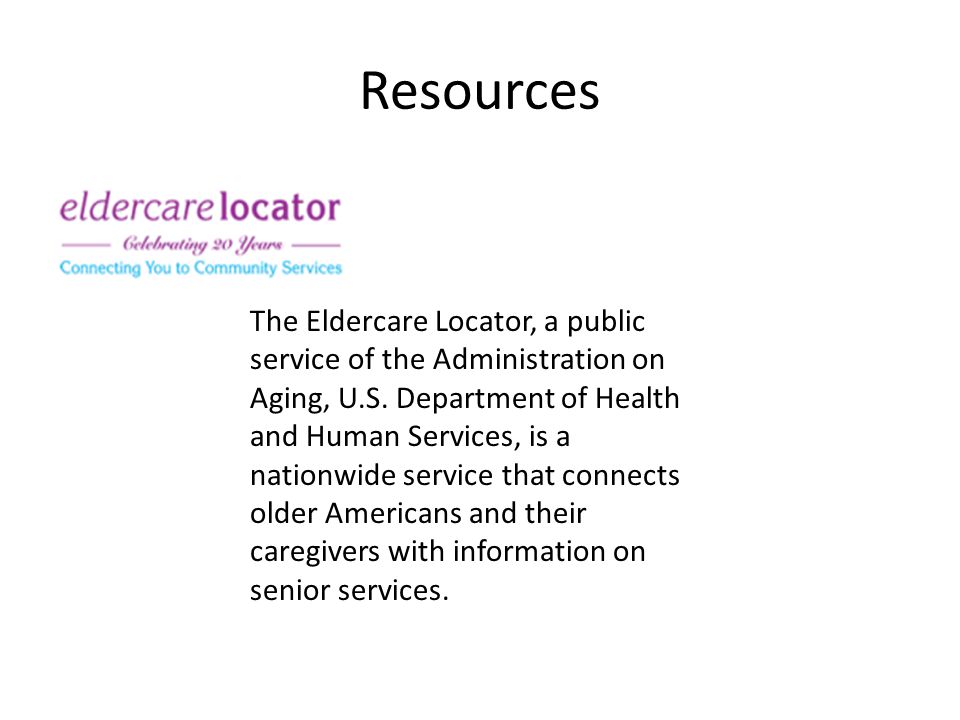 Resources The Eldercare Locator, a public service of the Administration on Aging, U.S.