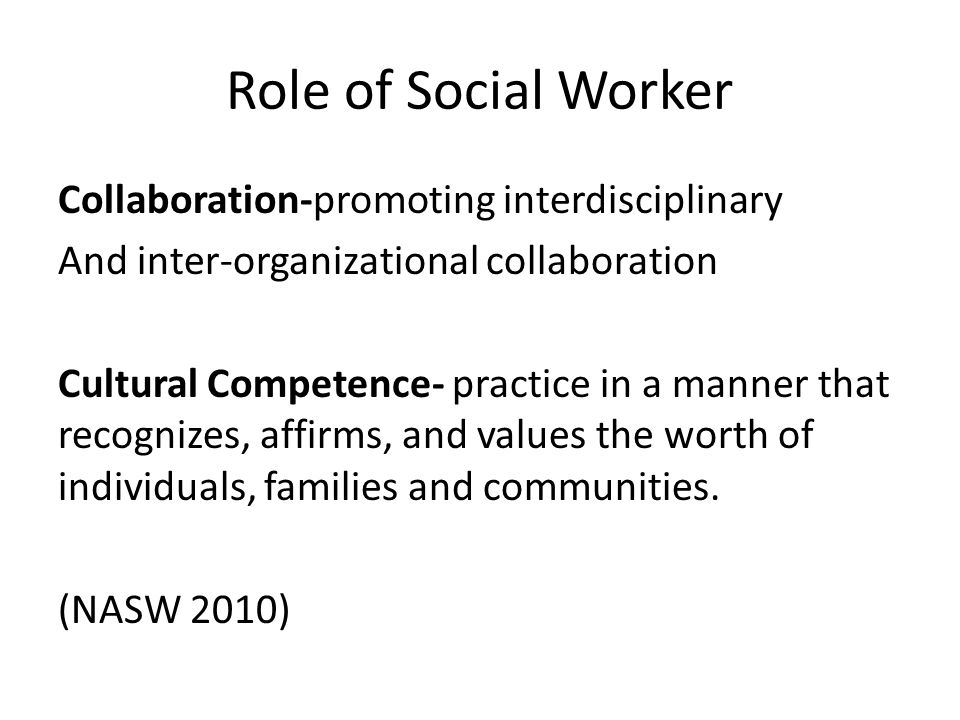 Role of Social Worker Collaboration-promoting interdisciplinary And inter-organizational collaboration Cultural Competence- practice in a manner that recognizes, affirms, and values the worth of individuals, families and communities.