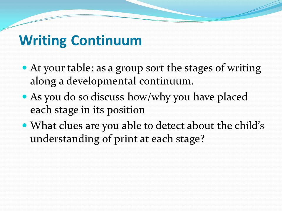 Writing Continuum At your table: as a group sort the stages of writing along a developmental continuum.