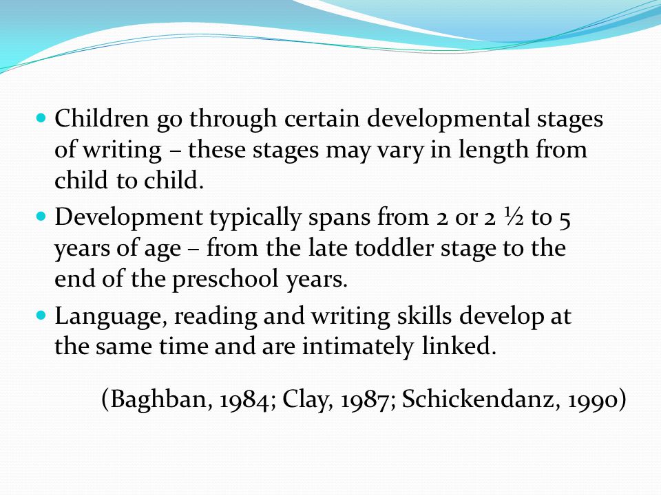 Children go through certain developmental stages of writing – these stages may vary in length from child to child.