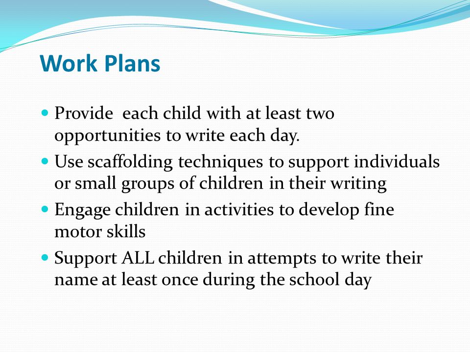Work Plans Provide each child with at least two opportunities to write each day.