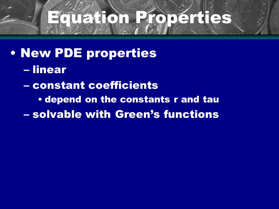 Equation Properties New PDE properties –linear –constant coefficients depend on the constants r and tau –solvable with Green’s functions