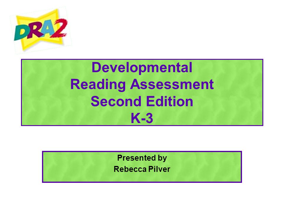 Developmental Reading Assessment Second Edition K-3 Presented by Rebecca Pilver