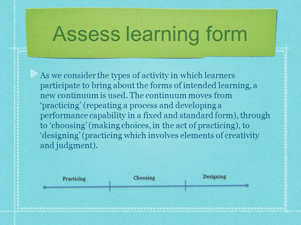 Assess learning form As we consider the types of activity in which learners participate to bring about the forms of intended learning, a new continuum is used.