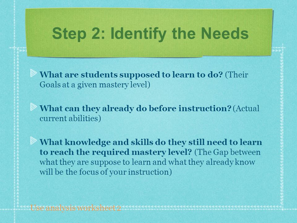 Step 2: Identify the Needs What are students supposed to learn to do.