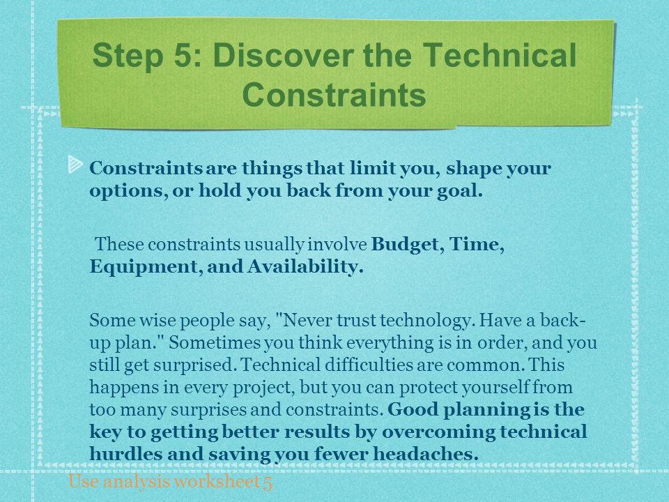 Step 5: Discover the Technical Constraints Constraints are things that limit you, shape your options, or hold you back from your goal.