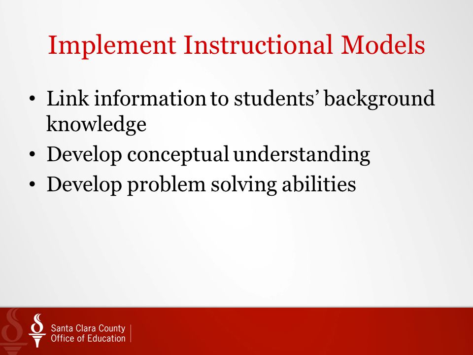 Implement Instructional Models Link information to students’ background knowledge Develop conceptual understanding Develop problem solving abilities