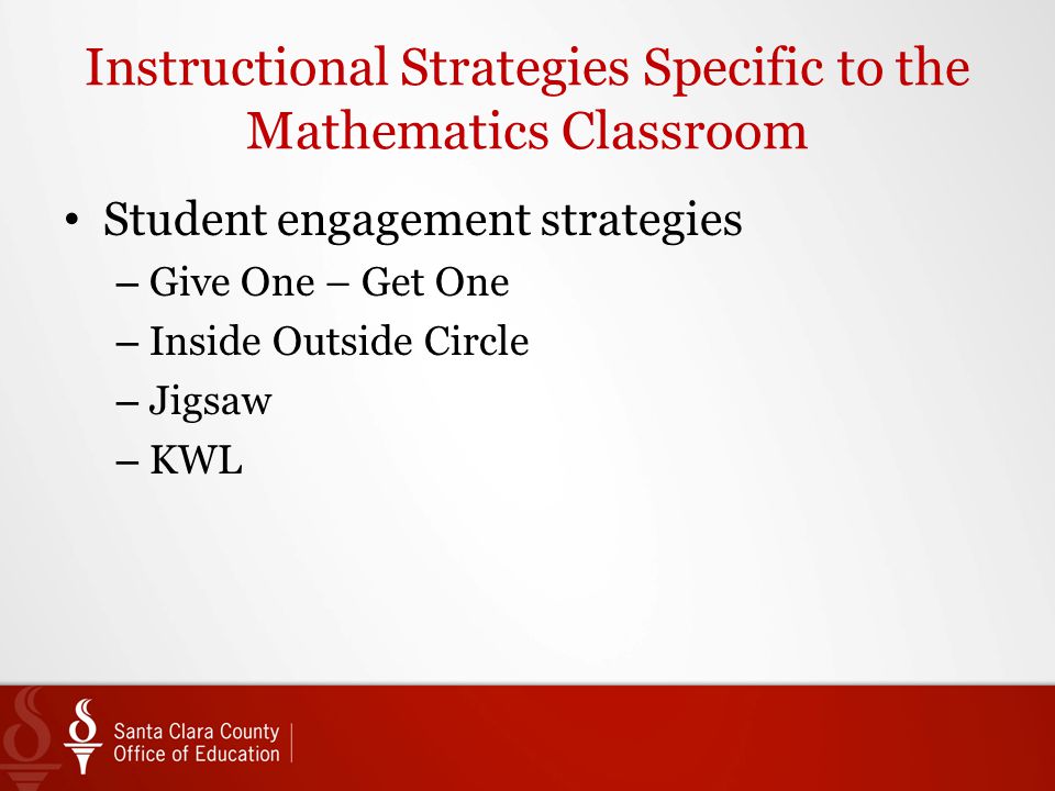 Instructional Strategies Specific to the Mathematics Classroom Student engagement strategies – Give One – Get One – Inside Outside Circle – Jigsaw – KWL