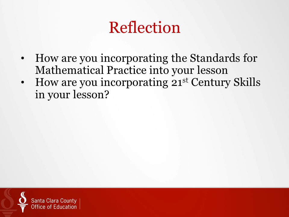 Reflection How are you incorporating the Standards for Mathematical Practice into your lesson How are you incorporating 21 st Century Skills in your lesson