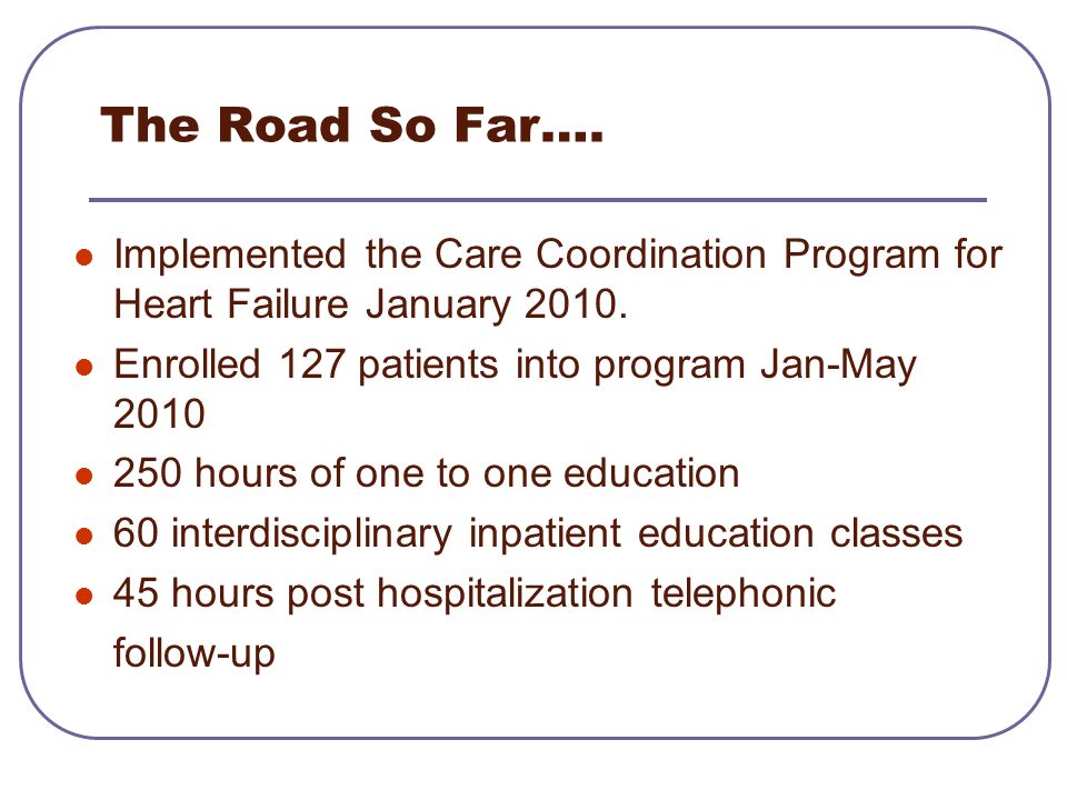 The Road So Far…. Implemented the Care Coordination Program for Heart Failure January