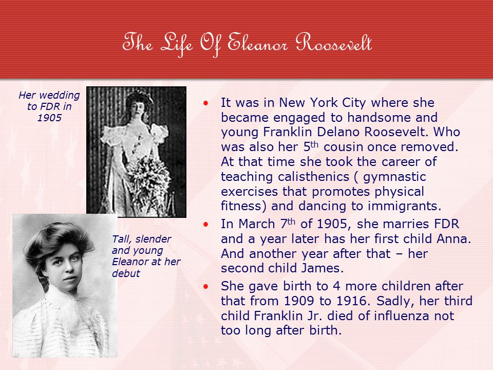 The Life Of Eleanor Roosevelt It was in New York City where she became engaged to handsome and young Franklin Delano Roosevelt.