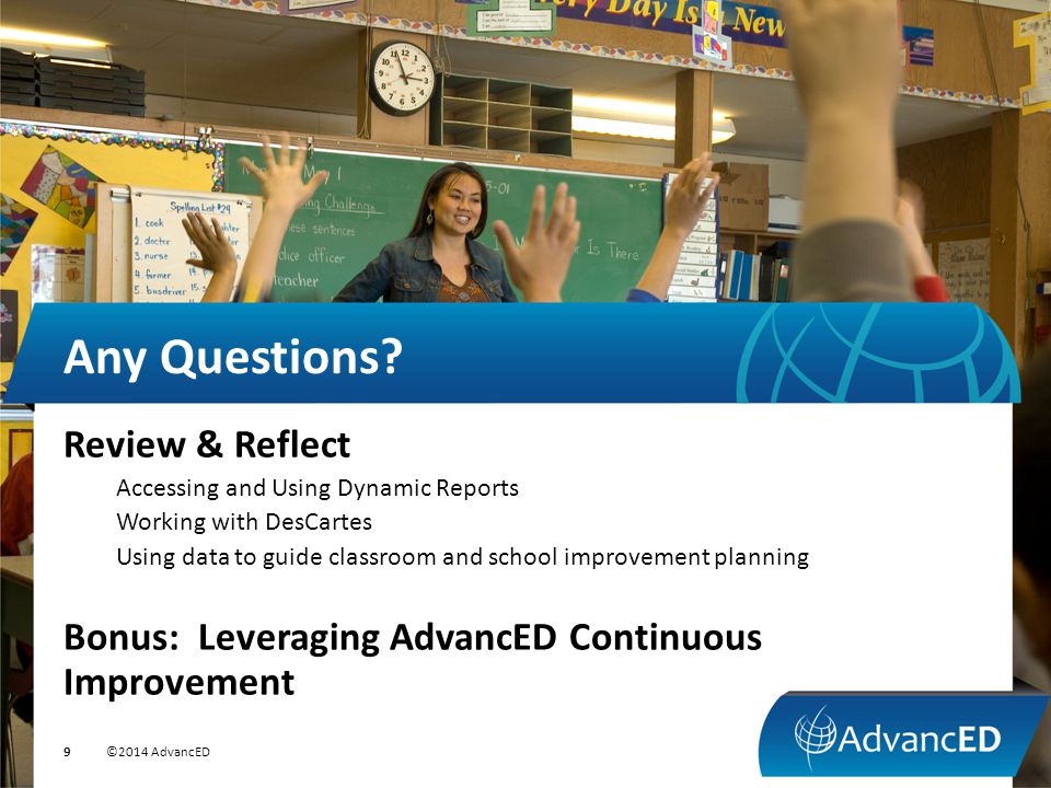 Review & Reflect Accessing and Using Dynamic Reports Working with DesCartes Using data to guide classroom and school improvement planning Bonus: Leveraging AdvancED Continuous Improvement Any Questions.