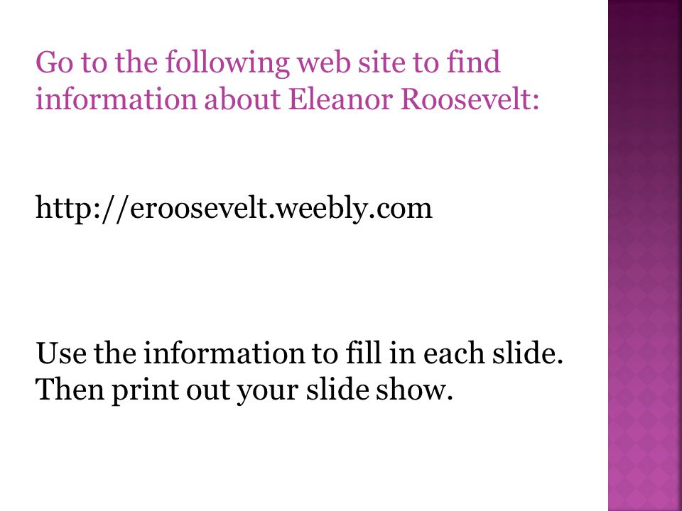 Go to the following web site to find information about Eleanor Roosevelt:   Use the information to fill in each slide.