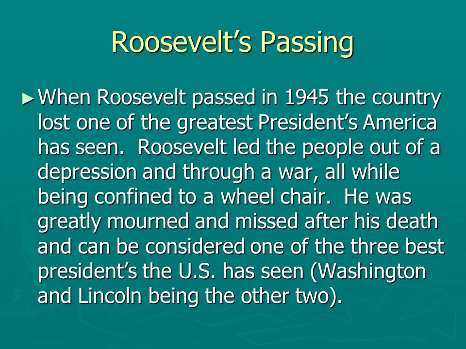 Roosevelt’s Passing ► When Roosevelt passed in 1945 the country lost one of the greatest President’s America has seen.