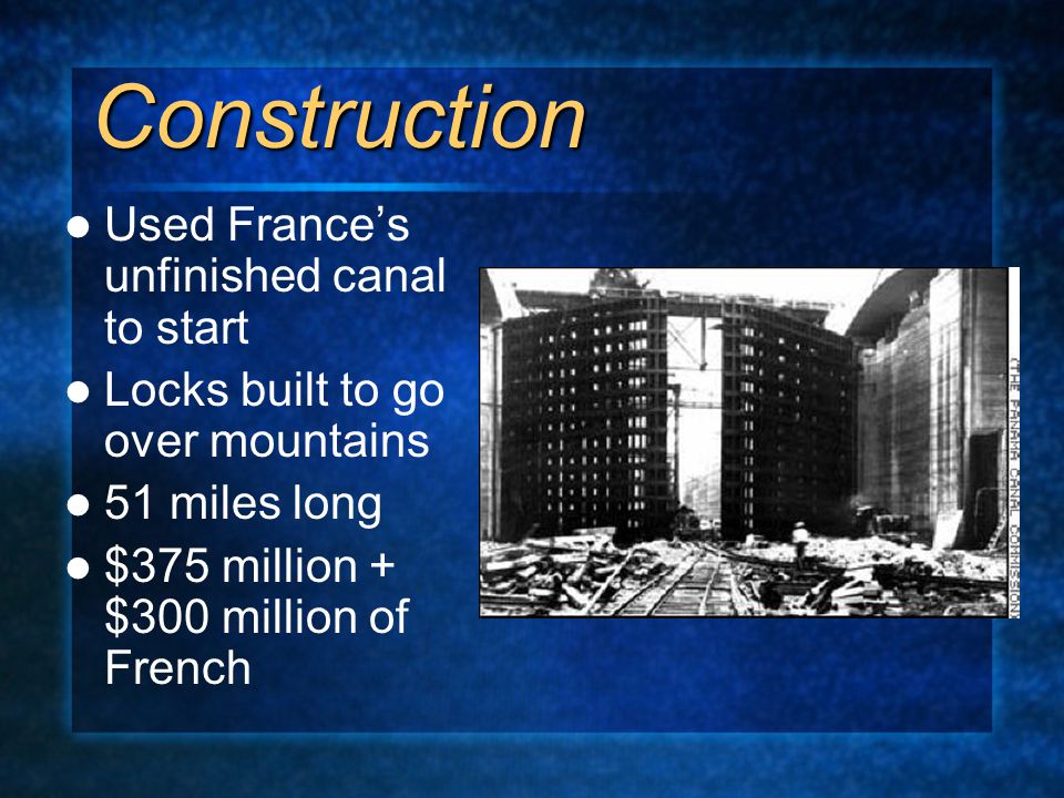 Construction Used France’s unfinished canal to start Locks built to go over mountains 51 miles long $375 million + $300 million of French