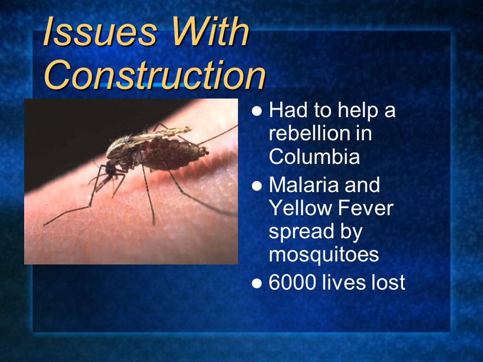 Issues With Construction Had to help a rebellion in Columbia Malaria and Yellow Fever spread by mosquitoes 6000 lives lost