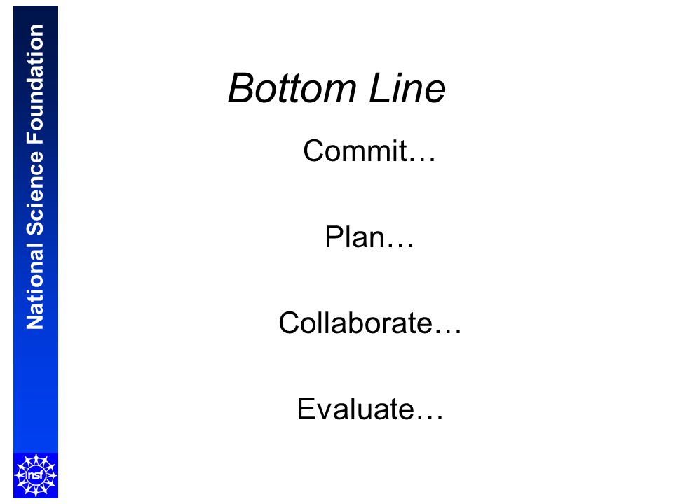 National Science Foundation Bottom Line Commit… Plan… Collaborate… Evaluate…