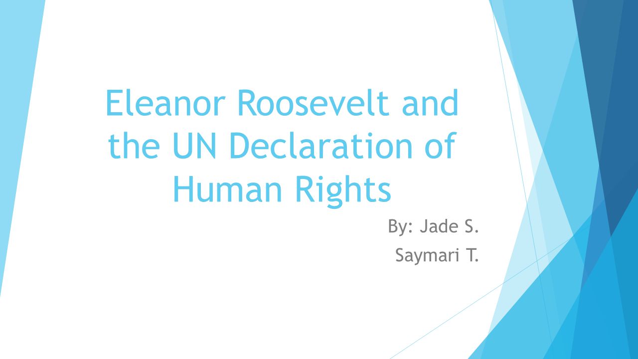 Eleanor Roosevelt and the UN Declaration of Human Rights By: Jade S. Saymari T.