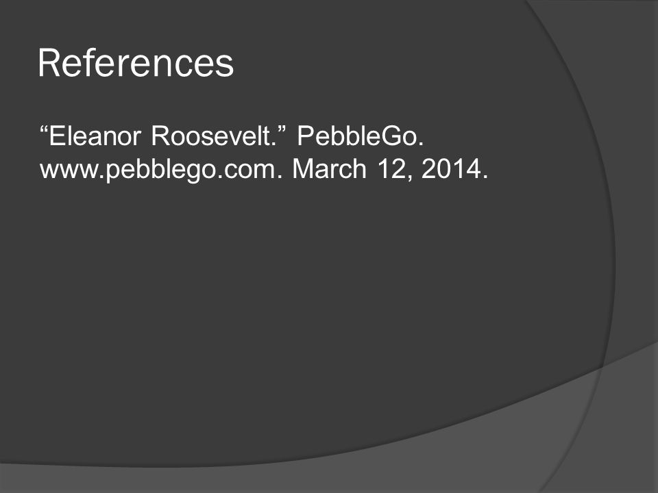 References Eleanor Roosevelt. PebbleGo.   March 12, 2014.