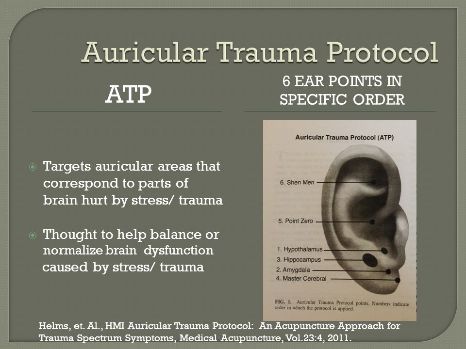 ATP 6 EAR POINTS IN SPECIFIC ORDER  Targets auricular areas that correspond to parts of brain hurt by stress/ trauma  Thought to help balance or normalize brain dysfunction caused by stress/ trauma Helms, et.