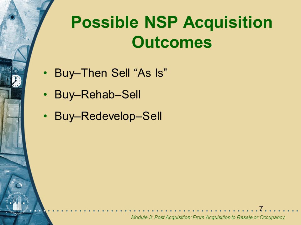 Module 3: Post Acquisition: From Acquisition to Resale or Occupancy 7 Possible NSP Acquisition Outcomes Buy–Then Sell As Is Buy–Rehab–Sell Buy–Redevelop–Sell