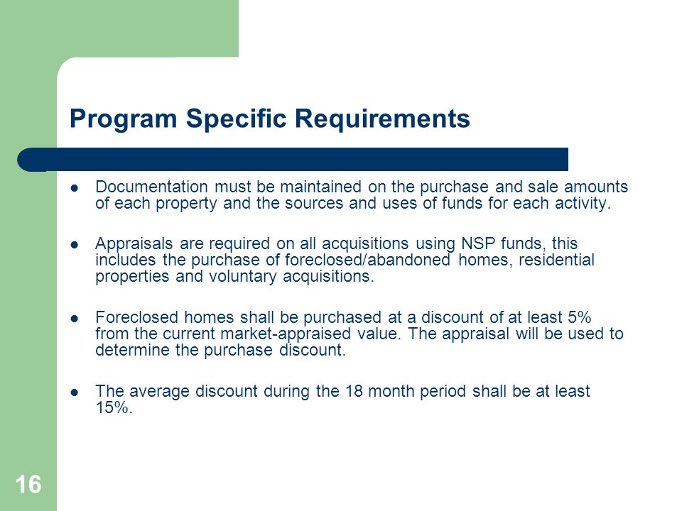 16 Program Specific Requirements Documentation must be maintained on the purchase and sale amounts of each property and the sources and uses of funds for each activity.