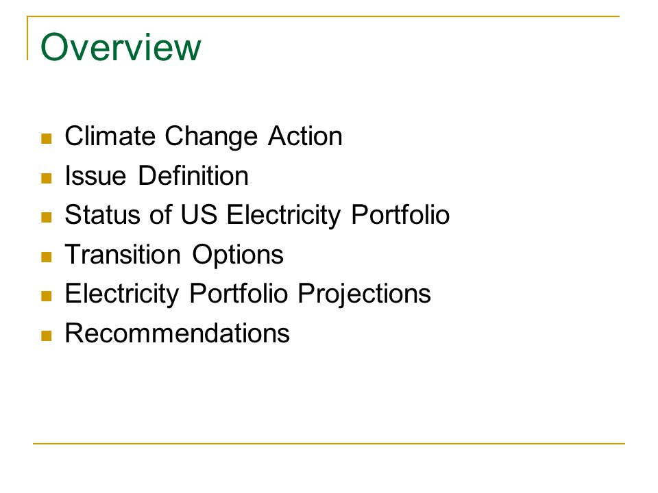 Overview Climate Change Action Issue Definition Status of US Electricity Portfolio Transition Options Electricity Portfolio Projections Recommendations