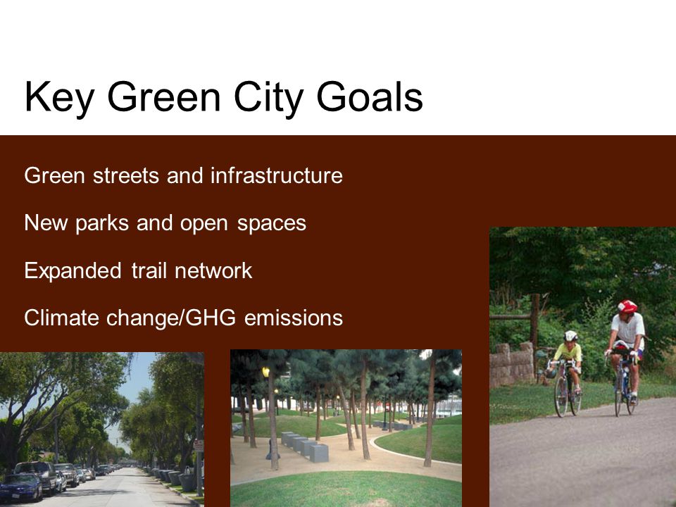 Key Green City Goals Green streets and infrastructure New parks and open spaces Expanded trail network Climate change/GHG emissions