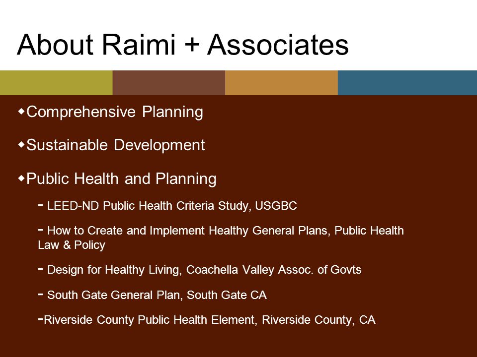 About Raimi + Associates  Comprehensive Planning  Sustainable Development  Public Health and Planning - LEED-ND Public Health Criteria Study, USGBC - How to Create and Implement Healthy General Plans, Public Health Law & Policy - Design for Healthy Living, Coachella Valley Assoc.