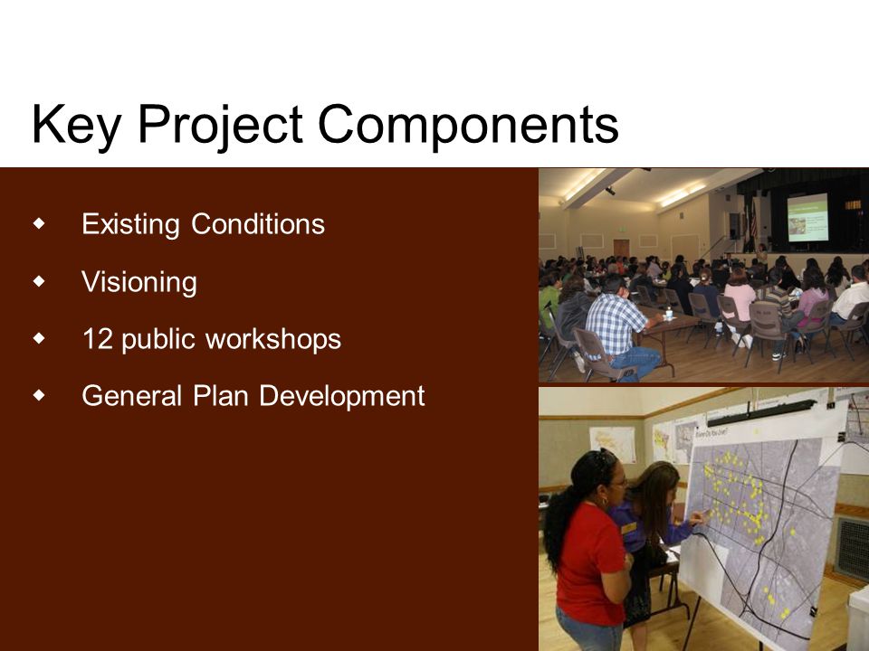 Key Project Components  Existing Conditions  Visioning  12 public workshops  General Plan Development