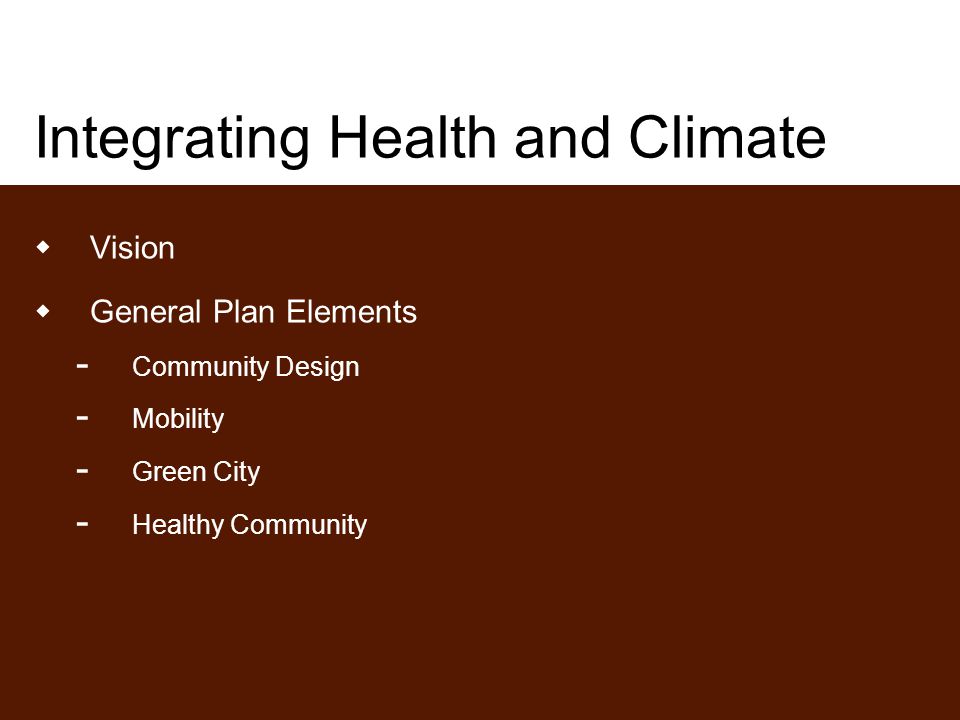 Integrating Health and Climate  Vision  General Plan Elements ­ Community Design ­ Mobility ­ Green City ­ Healthy Community
