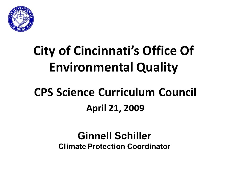 City of Cincinnati’s Office Of Environmental Quality CPS Science Curriculum Council April 21, 2009 Ginnell Schiller Climate Protection Coordinator