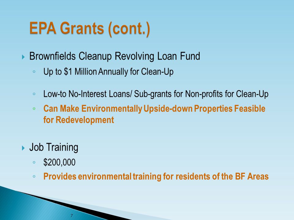  Brownfields Cleanup Revolving Loan Fund ◦ Up to $1 Million Annually for Clean-Up ◦ Low-to No-Interest Loans/ Sub-grants for Non-profits for Clean-Up ◦ Can Make Environmentally Upside-down Properties Feasible for Redevelopment  Job Training ◦ $200,000 ◦ Provides environmental training for residents of the BF Areas 7