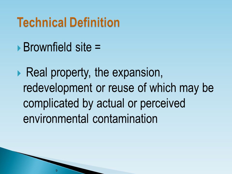  Brownfield site =  Real property, the expansion, redevelopment or reuse of which may be complicated by actual or perceived environmental contamination 9