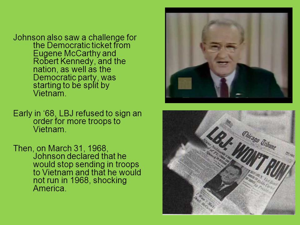 Johnson also saw a challenge for the Democratic ticket from Eugene McCarthy and Robert Kennedy, and the nation, as well as the Democratic party, was starting to be split by Vietnam.