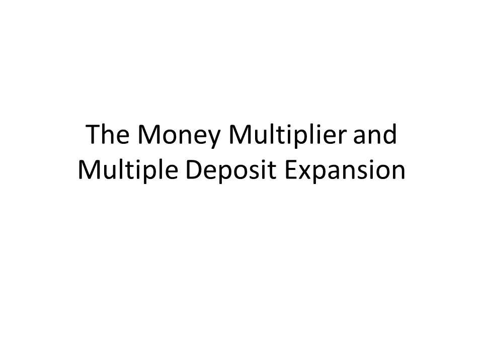 The Money Multiplier and Multiple Deposit Expansion