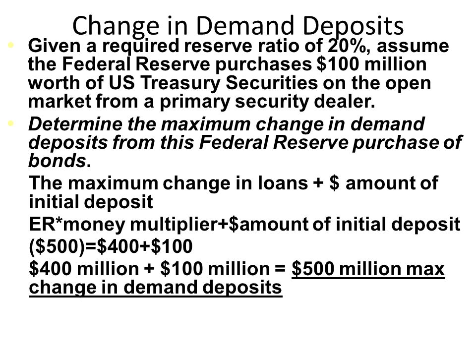 Change in Demand Deposits Given a required reserve ratio of 20%, assume the Federal Reserve purchases $100 million worth of US Treasury Securities on the open market from a primary security dealer.