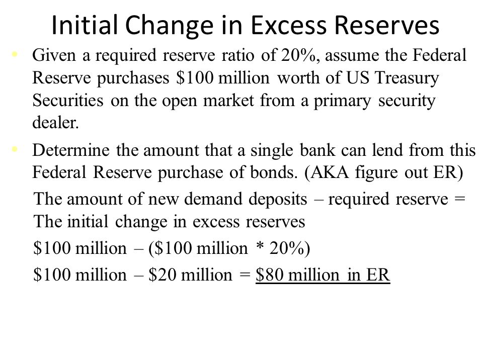 Initial Change in Excess Reserves Given a required reserve ratio of 20%, assume the Federal Reserve purchases $100 million worth of US Treasury Securities on the open market from a primary security dealer.
