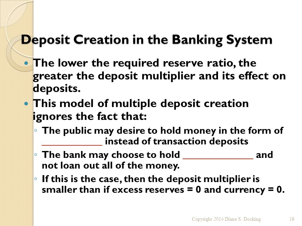 Deposit Creation in the Banking System The lower the required reserve ratio, the greater the deposit multiplier and its effect on deposits.