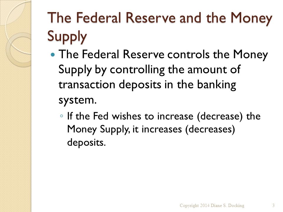The Federal Reserve and the Money Supply The Federal Reserve controls the Money Supply by controlling the amount of transaction deposits in the banking system.