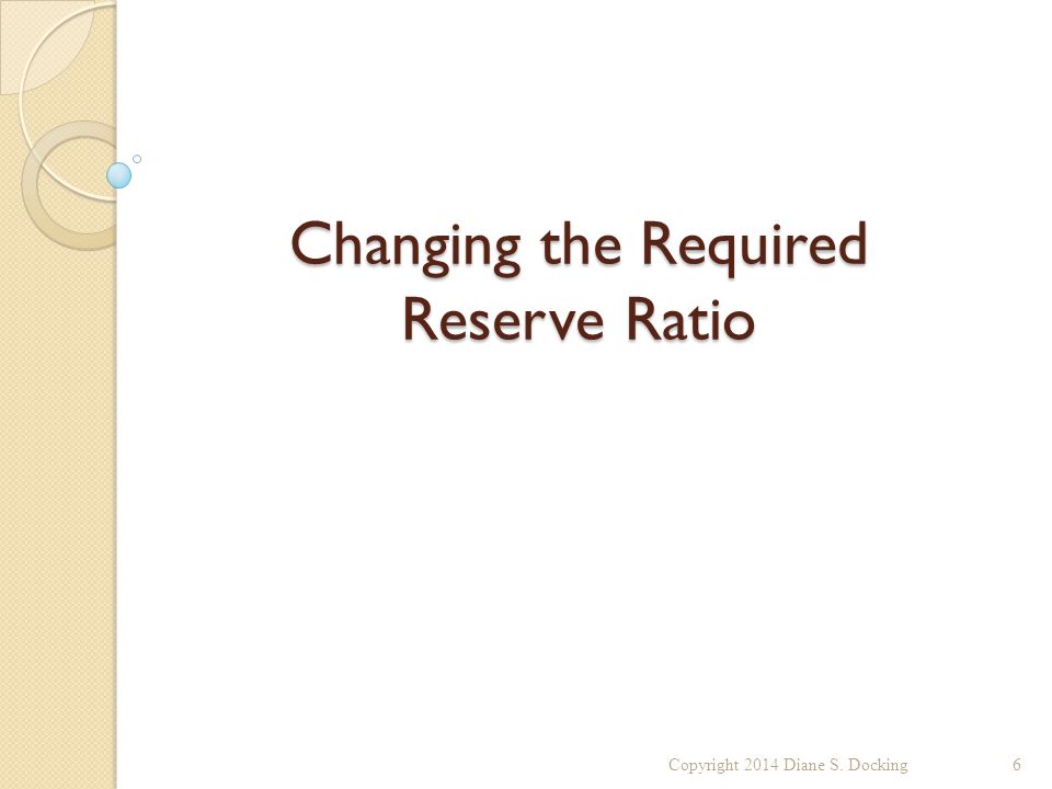 Changing the Required Reserve Ratio Copyright 2014 Diane S. Docking6