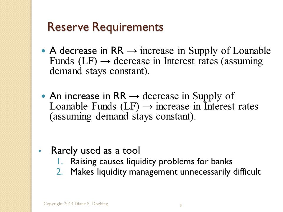 8 Reserve Requirements A decrease in RR → increase in Supply of Loanable Funds (LF) → decrease in Interest rates (assuming demand stays constant).