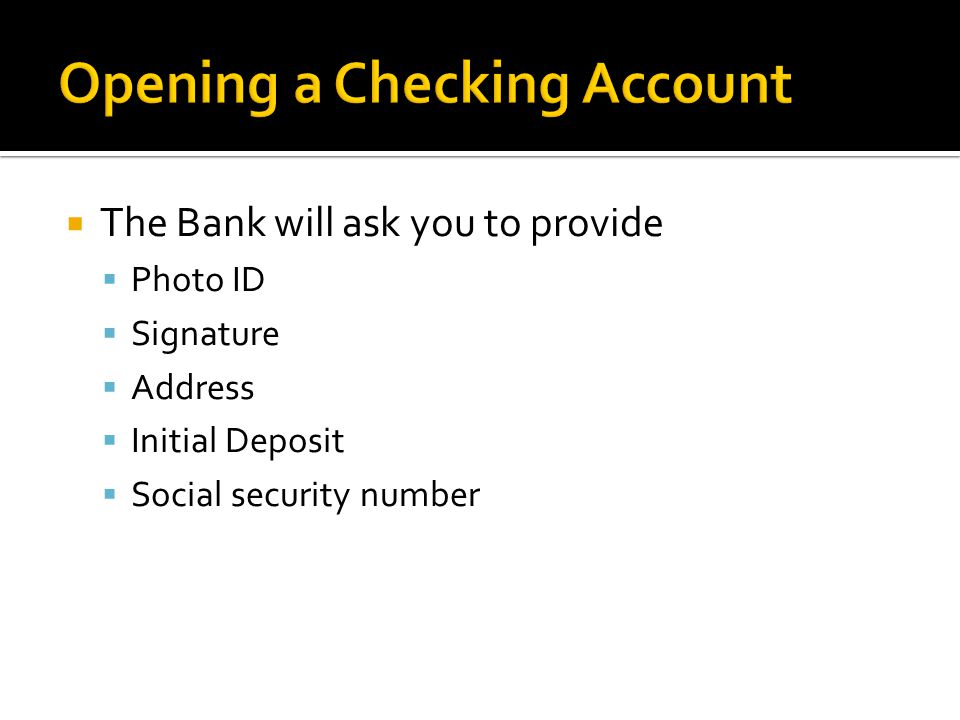  The Bank will ask you to provide  Photo ID  Signature  Address  Initial Deposit  Social security number