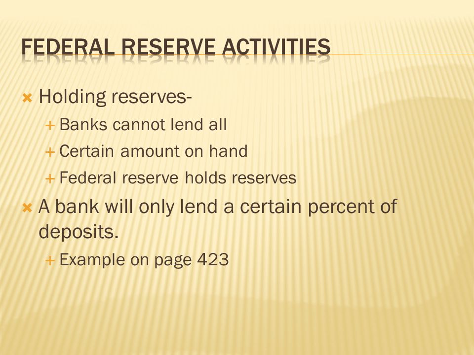  Holding reserves-  Banks cannot lend all  Certain amount on hand  Federal reserve holds reserves  A bank will only lend a certain percent of deposits.