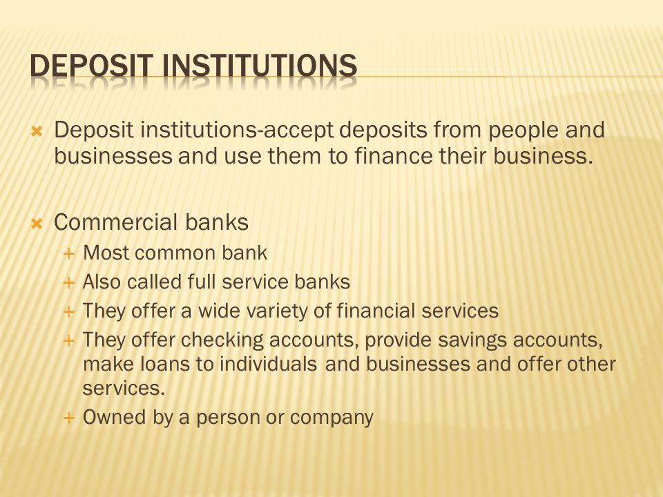  Deposit institutions-accept deposits from people and businesses and use them to finance their business.