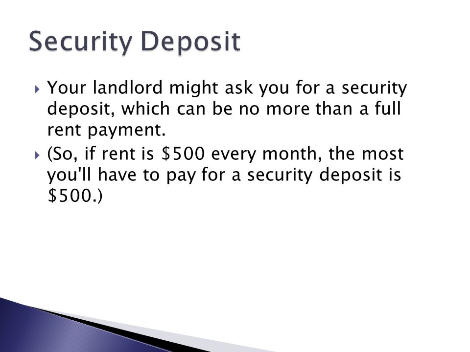  Your landlord might ask you for a security deposit, which can be no more than a full rent payment.