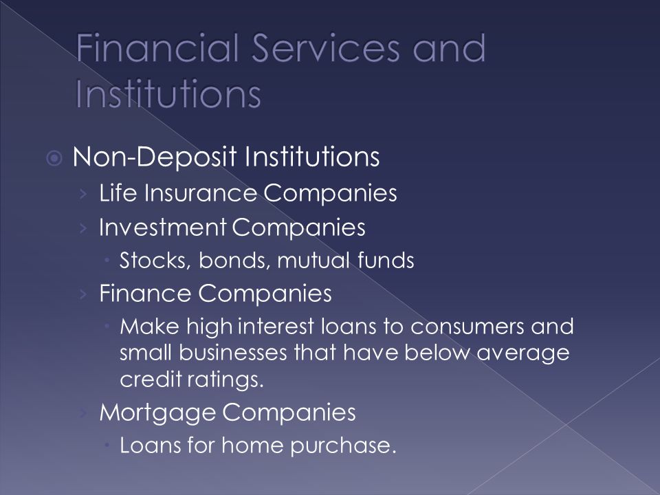  Non-Deposit Institutions › Life Insurance Companies › Investment Companies  Stocks, bonds, mutual funds › Finance Companies  Make high interest loans to consumers and small businesses that have below average credit ratings.